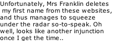 Unfortunately, Mrs Franklin deletes  my first name from these websites,  and thus manages to squeeze  under the radar so-to-speak. Oh  well, looks like another injunction once I get the time..