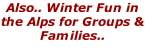 Also.. Winter Fun in the Alps for Groups & Families..